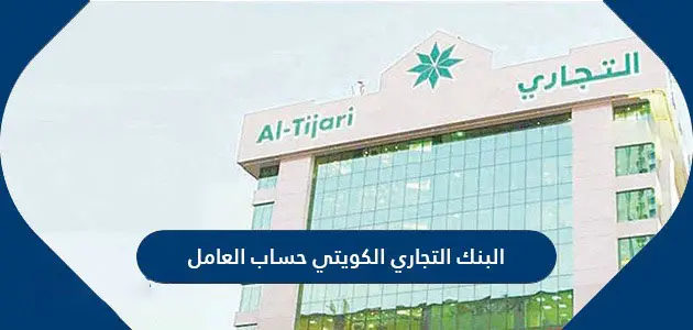 كيفية فتح حساب العامل في البنك التجاري الكويتي