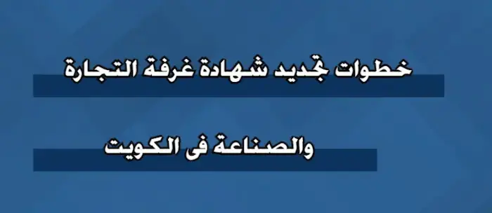 طريقة تجديد شهادة غرفة التجارة والصناعة الكويت 3 تجديد شهادة غرفة التجارة والصناعة
