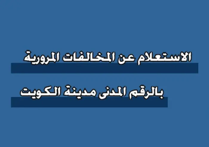 الاستعلام عن المخالفات المرورية بالرقم المدني مدينة الكويت